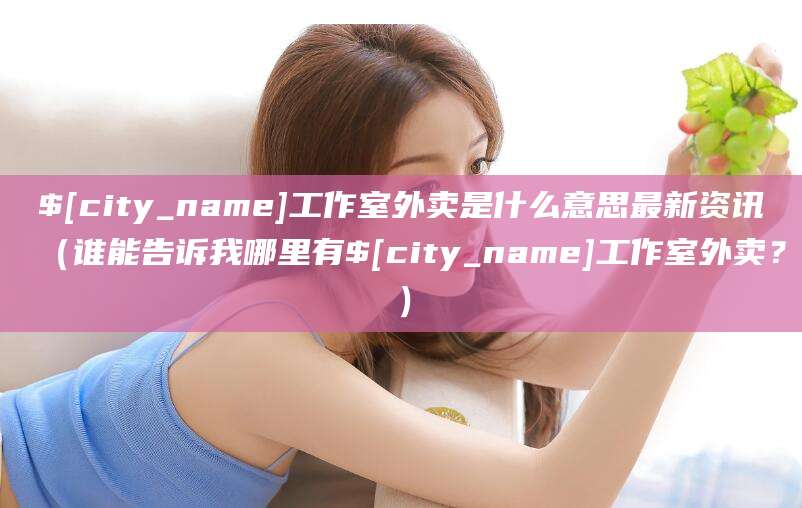 林芝工作室外卖是什么意思最新资讯（谁能告诉我哪里有林芝工作室外卖？）