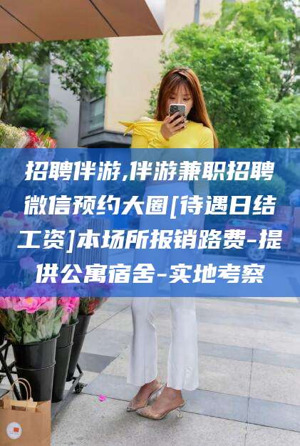 林芝招聘伴游,伴游兼职招聘微信预约大圈[待遇日结工资]本场所报销路费-提供公寓宿舍-实地考察