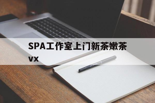 林芝广州哪里可以找约茶新茶的品茶地最新资讯（谁能告诉我哪里有林芝SPA工作室上门新茶嫩茶vx？）