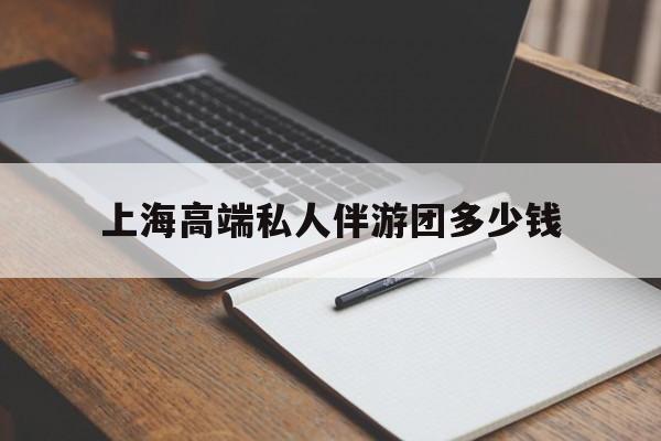 林芝关于上海高端私人伴游团多少钱的信息