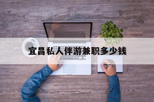 林芝关于宜昌私人伴游兼职多少钱的信息